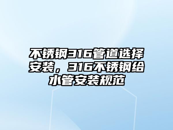 不銹鋼316管道選擇安裝，316不銹鋼給水管安裝規范
